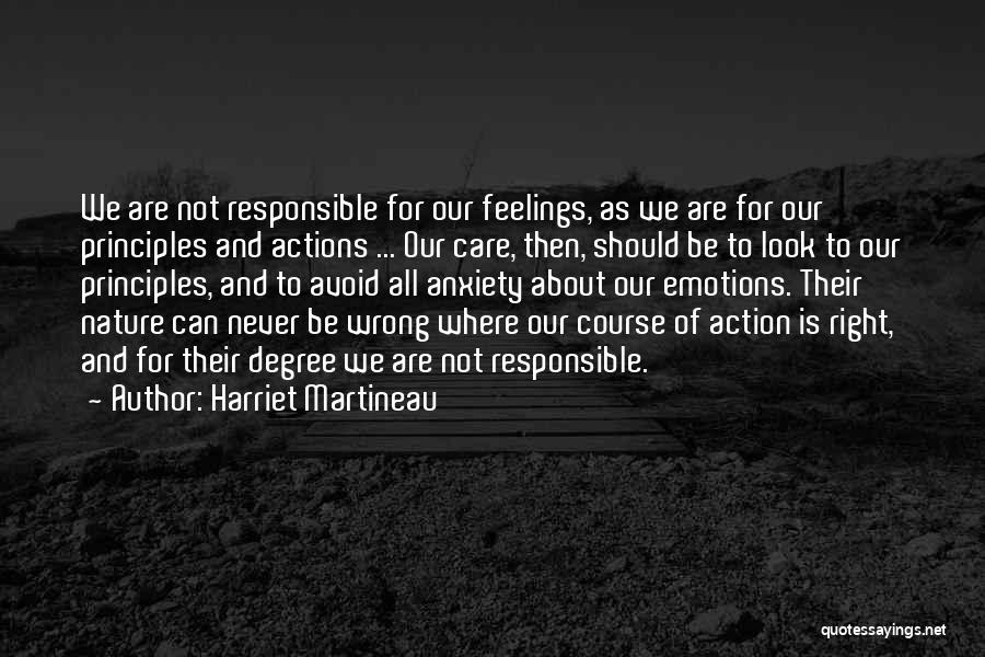 Harriet Martineau Quotes: We Are Not Responsible For Our Feelings, As We Are For Our Principles And Actions ... Our Care, Then, Should