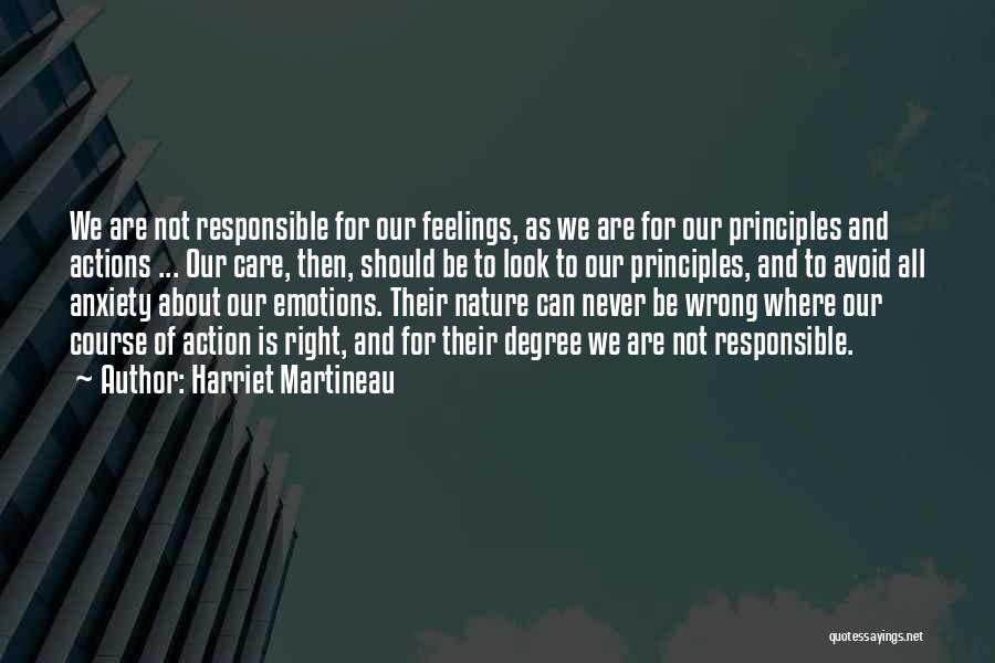 Harriet Martineau Quotes: We Are Not Responsible For Our Feelings, As We Are For Our Principles And Actions ... Our Care, Then, Should