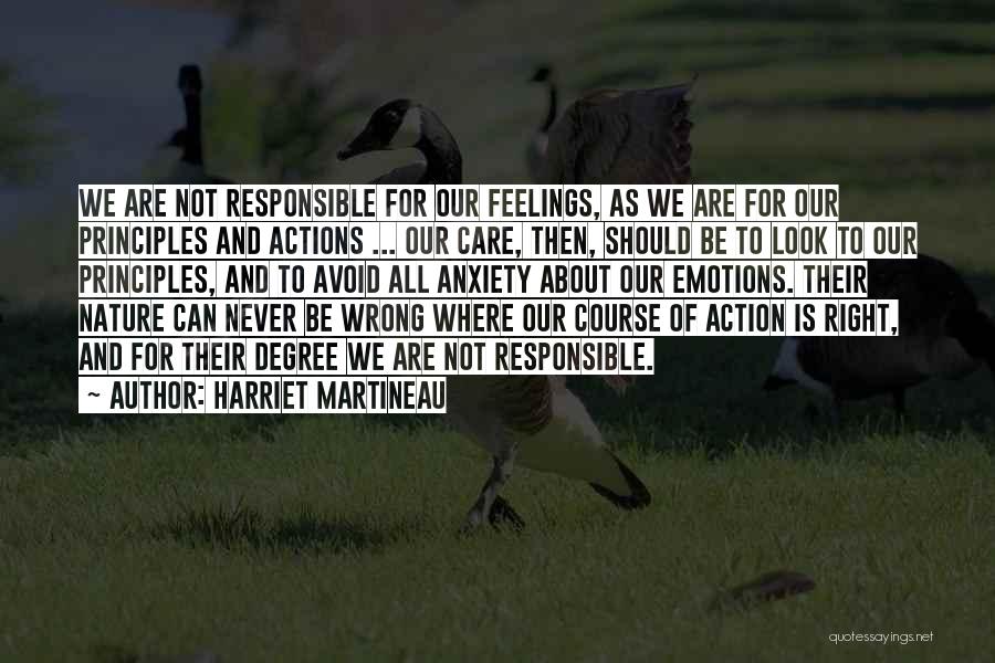 Harriet Martineau Quotes: We Are Not Responsible For Our Feelings, As We Are For Our Principles And Actions ... Our Care, Then, Should