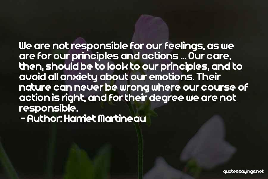 Harriet Martineau Quotes: We Are Not Responsible For Our Feelings, As We Are For Our Principles And Actions ... Our Care, Then, Should