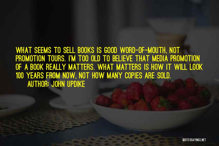 John Updike Quotes: What Seems To Sell Books Is Good Word-of-mouth, Not Promotion Tours. I'm Too Old To Believe That Media Promotion Of