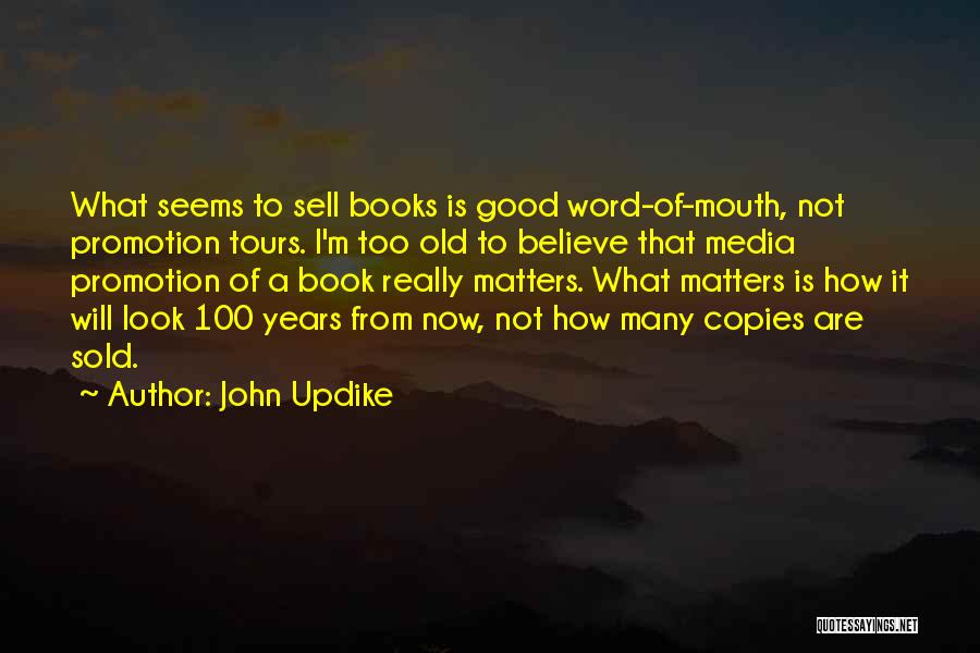 John Updike Quotes: What Seems To Sell Books Is Good Word-of-mouth, Not Promotion Tours. I'm Too Old To Believe That Media Promotion Of