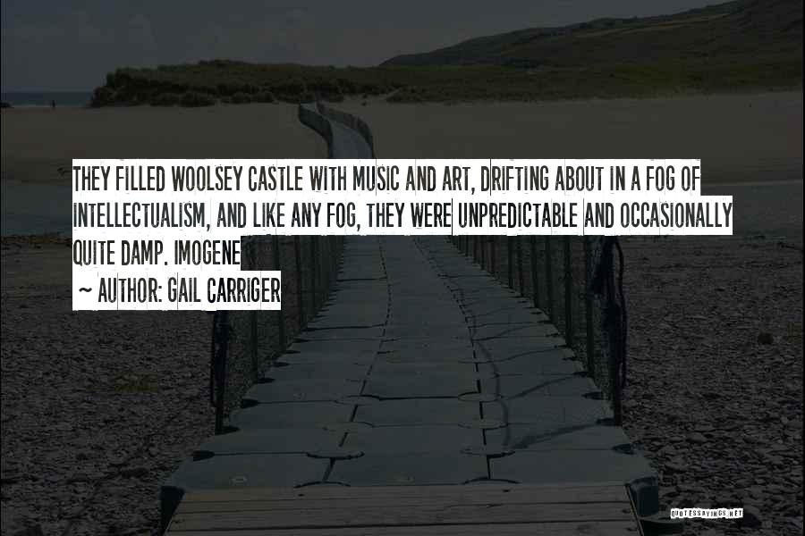 Gail Carriger Quotes: They Filled Woolsey Castle With Music And Art, Drifting About In A Fog Of Intellectualism, And Like Any Fog, They