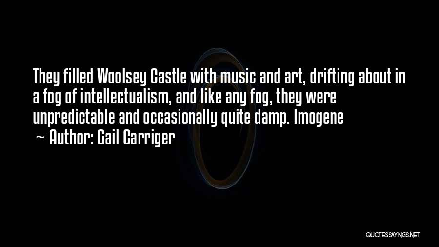 Gail Carriger Quotes: They Filled Woolsey Castle With Music And Art, Drifting About In A Fog Of Intellectualism, And Like Any Fog, They
