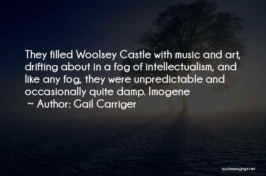 Gail Carriger Quotes: They Filled Woolsey Castle With Music And Art, Drifting About In A Fog Of Intellectualism, And Like Any Fog, They