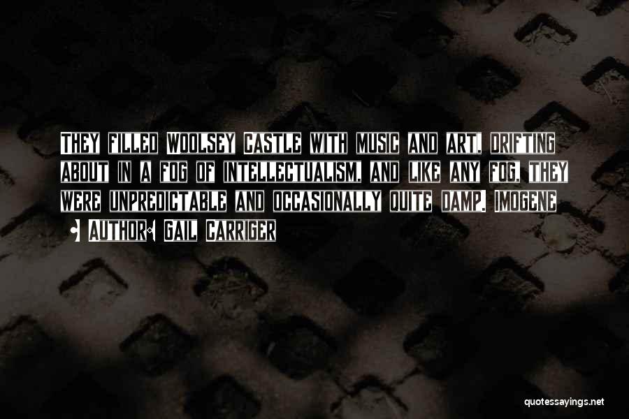 Gail Carriger Quotes: They Filled Woolsey Castle With Music And Art, Drifting About In A Fog Of Intellectualism, And Like Any Fog, They
