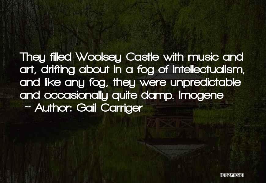 Gail Carriger Quotes: They Filled Woolsey Castle With Music And Art, Drifting About In A Fog Of Intellectualism, And Like Any Fog, They