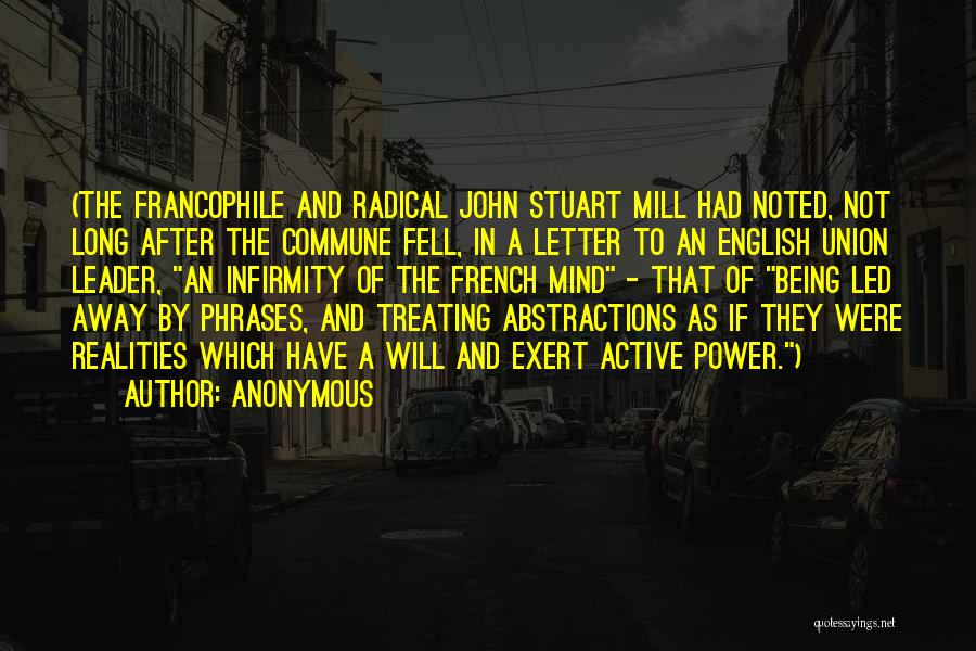 Anonymous Quotes: (the Francophile And Radical John Stuart Mill Had Noted, Not Long After The Commune Fell, In A Letter To An