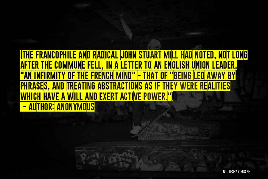 Anonymous Quotes: (the Francophile And Radical John Stuart Mill Had Noted, Not Long After The Commune Fell, In A Letter To An