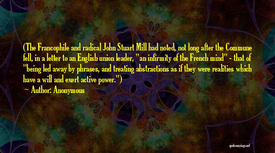 Anonymous Quotes: (the Francophile And Radical John Stuart Mill Had Noted, Not Long After The Commune Fell, In A Letter To An