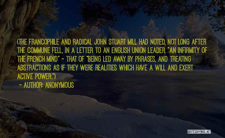 Anonymous Quotes: (the Francophile And Radical John Stuart Mill Had Noted, Not Long After The Commune Fell, In A Letter To An