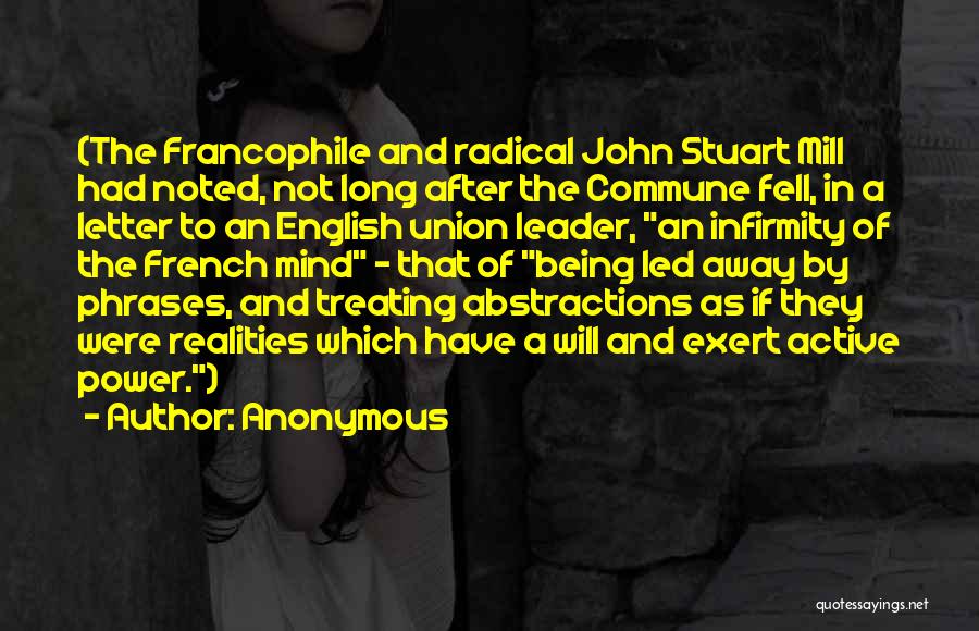 Anonymous Quotes: (the Francophile And Radical John Stuart Mill Had Noted, Not Long After The Commune Fell, In A Letter To An