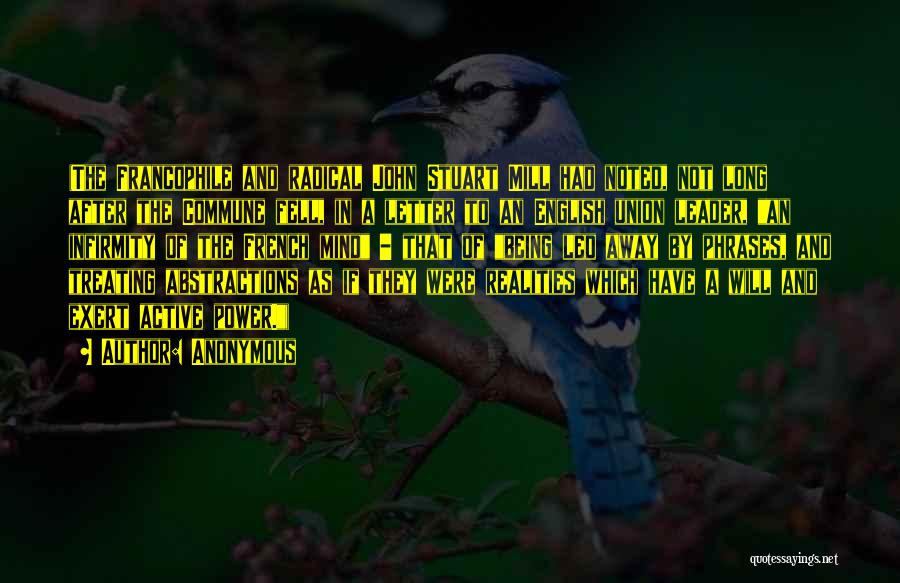 Anonymous Quotes: (the Francophile And Radical John Stuart Mill Had Noted, Not Long After The Commune Fell, In A Letter To An