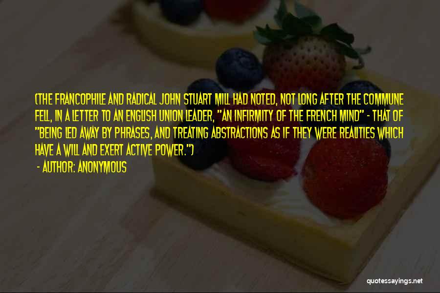 Anonymous Quotes: (the Francophile And Radical John Stuart Mill Had Noted, Not Long After The Commune Fell, In A Letter To An