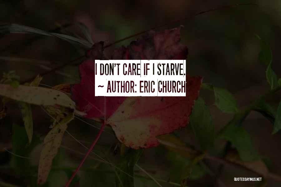 Eric Church Quotes: I Don't Care If I Starve.