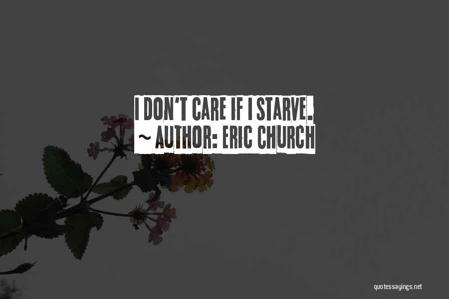 Eric Church Quotes: I Don't Care If I Starve.