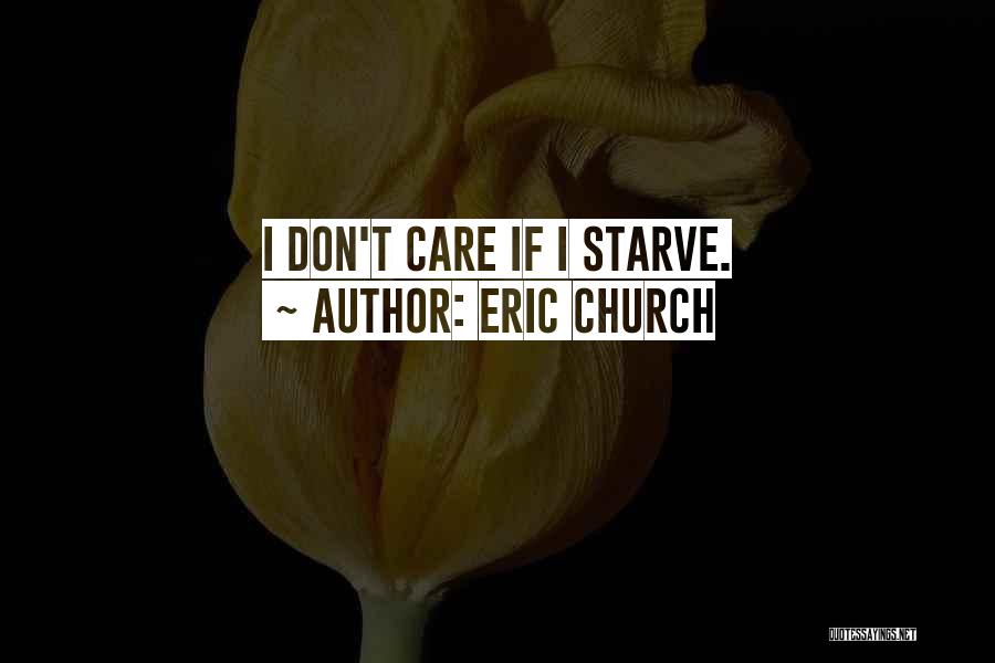 Eric Church Quotes: I Don't Care If I Starve.