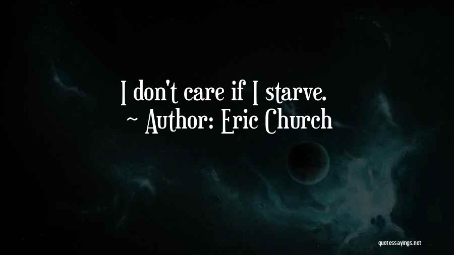 Eric Church Quotes: I Don't Care If I Starve.