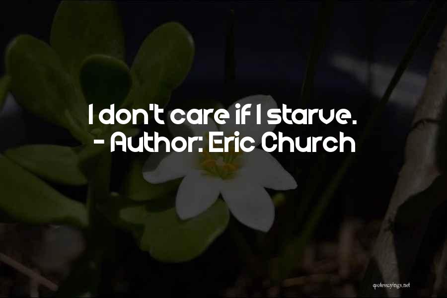 Eric Church Quotes: I Don't Care If I Starve.