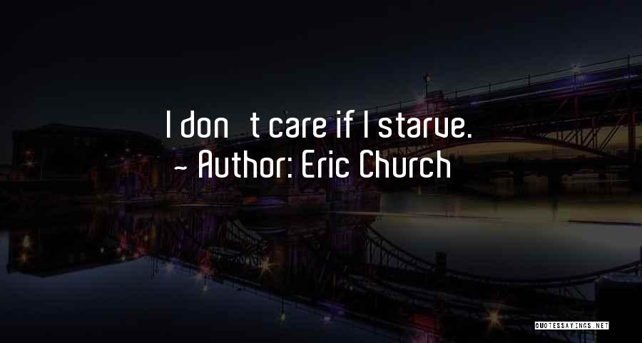 Eric Church Quotes: I Don't Care If I Starve.