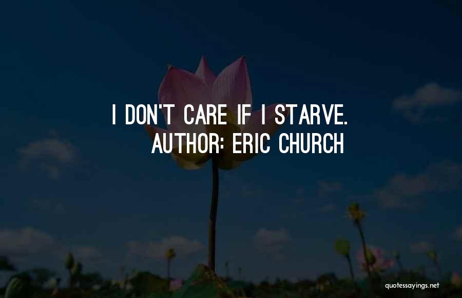 Eric Church Quotes: I Don't Care If I Starve.