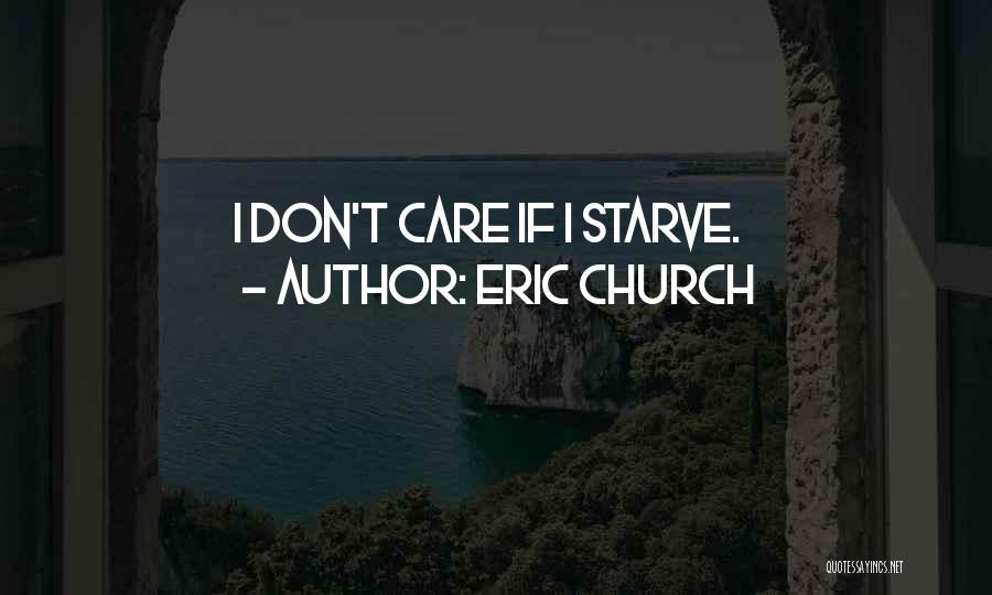 Eric Church Quotes: I Don't Care If I Starve.