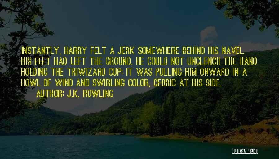 J.K. Rowling Quotes: Instantly, Harry Felt A Jerk Somewhere Behind His Navel. His Feet Had Left The Ground. He Could Not Unclench The