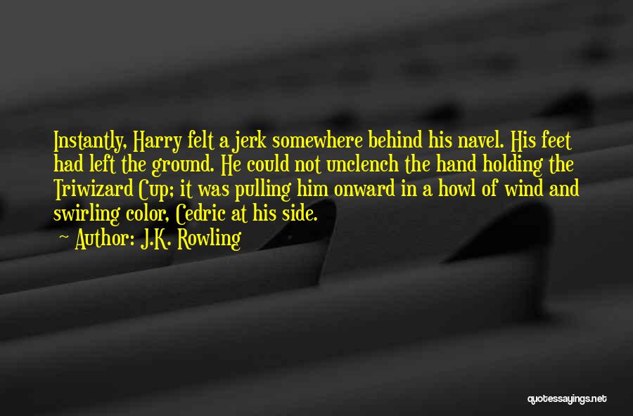 J.K. Rowling Quotes: Instantly, Harry Felt A Jerk Somewhere Behind His Navel. His Feet Had Left The Ground. He Could Not Unclench The