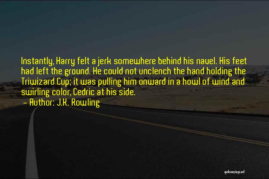 J.K. Rowling Quotes: Instantly, Harry Felt A Jerk Somewhere Behind His Navel. His Feet Had Left The Ground. He Could Not Unclench The