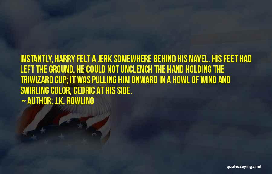 J.K. Rowling Quotes: Instantly, Harry Felt A Jerk Somewhere Behind His Navel. His Feet Had Left The Ground. He Could Not Unclench The