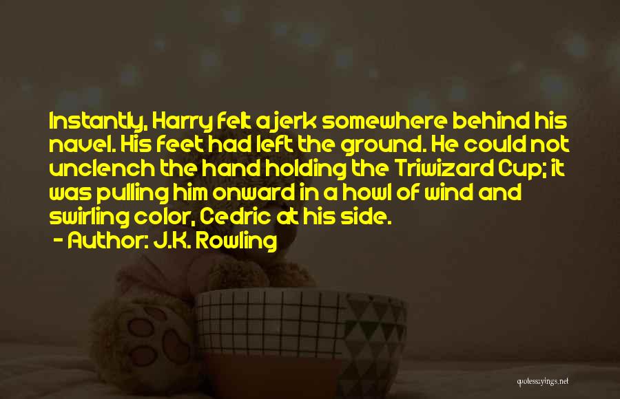 J.K. Rowling Quotes: Instantly, Harry Felt A Jerk Somewhere Behind His Navel. His Feet Had Left The Ground. He Could Not Unclench The