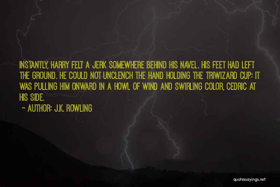 J.K. Rowling Quotes: Instantly, Harry Felt A Jerk Somewhere Behind His Navel. His Feet Had Left The Ground. He Could Not Unclench The