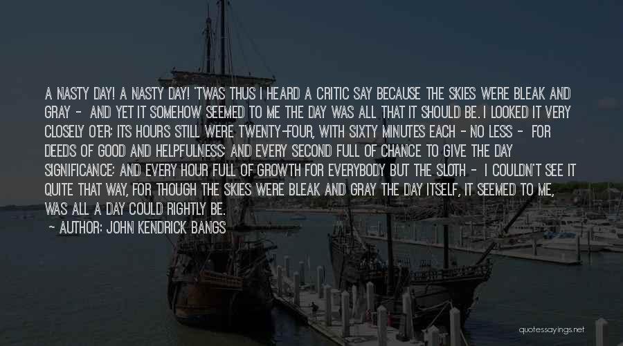 John Kendrick Bangs Quotes: A Nasty Day! A Nasty Day! 'twas Thus I Heard A Critic Say Because The Skies Were Bleak And Gray