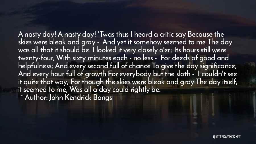 John Kendrick Bangs Quotes: A Nasty Day! A Nasty Day! 'twas Thus I Heard A Critic Say Because The Skies Were Bleak And Gray