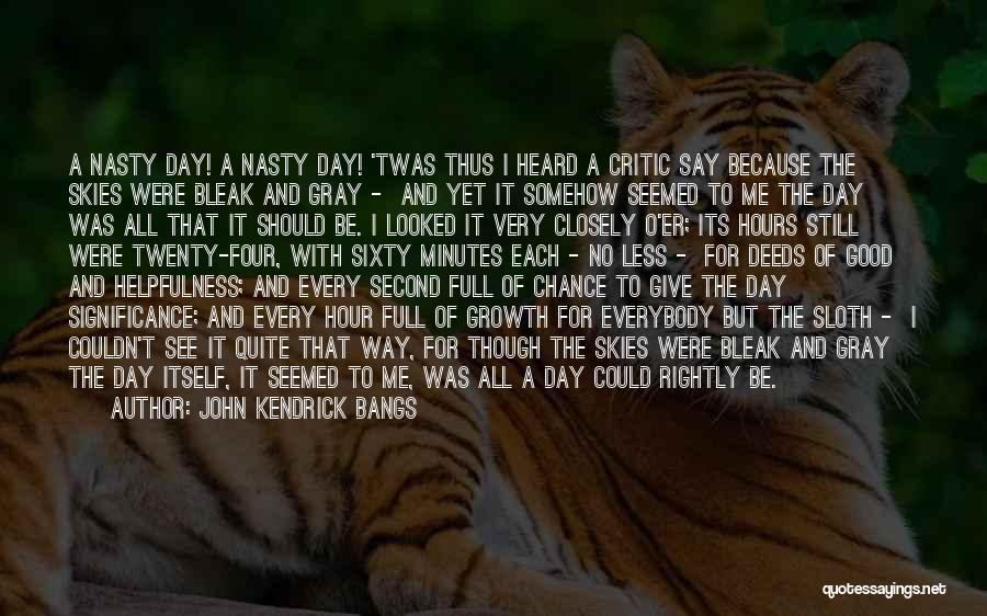 John Kendrick Bangs Quotes: A Nasty Day! A Nasty Day! 'twas Thus I Heard A Critic Say Because The Skies Were Bleak And Gray