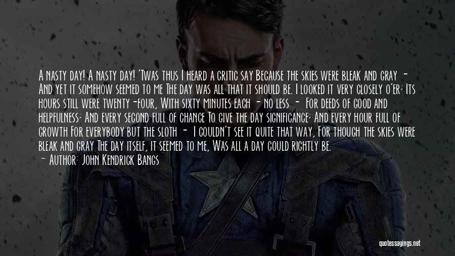 John Kendrick Bangs Quotes: A Nasty Day! A Nasty Day! 'twas Thus I Heard A Critic Say Because The Skies Were Bleak And Gray