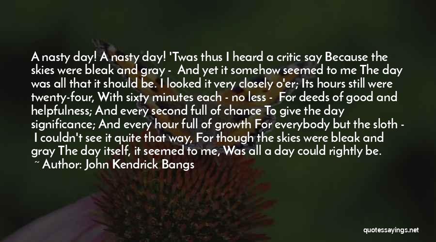 John Kendrick Bangs Quotes: A Nasty Day! A Nasty Day! 'twas Thus I Heard A Critic Say Because The Skies Were Bleak And Gray