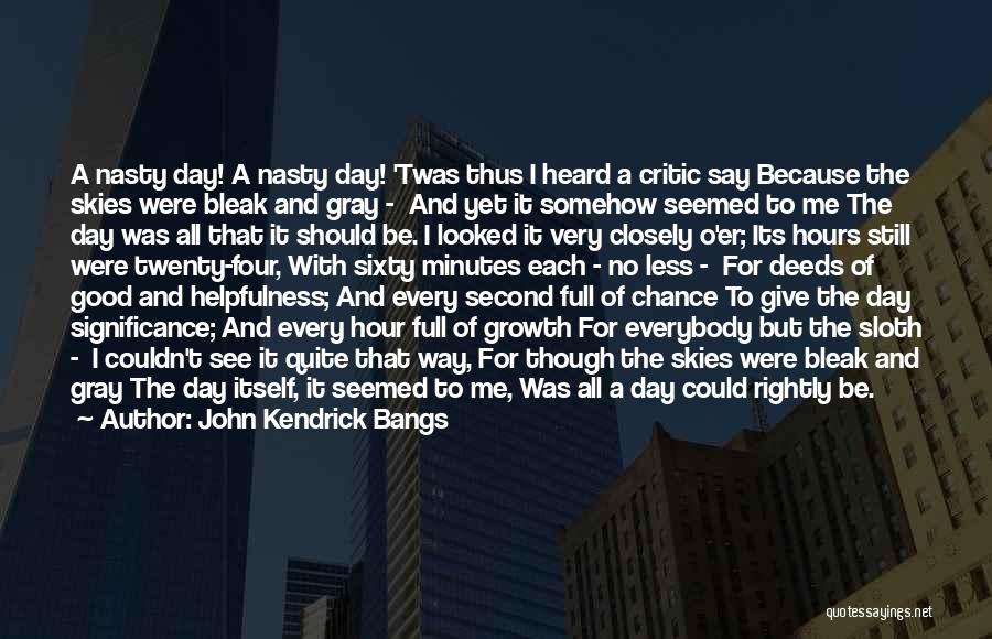 John Kendrick Bangs Quotes: A Nasty Day! A Nasty Day! 'twas Thus I Heard A Critic Say Because The Skies Were Bleak And Gray