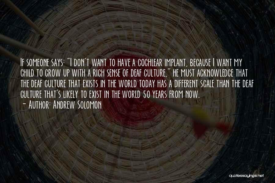 Andrew Solomon Quotes: If Someone Says: I Don't Want To Have A Cochlear Implant, Because I Want My Child To Grow Up With