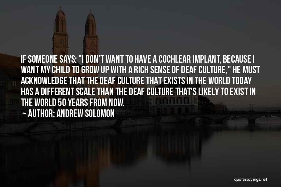 Andrew Solomon Quotes: If Someone Says: I Don't Want To Have A Cochlear Implant, Because I Want My Child To Grow Up With