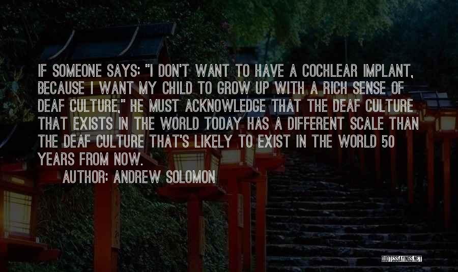 Andrew Solomon Quotes: If Someone Says: I Don't Want To Have A Cochlear Implant, Because I Want My Child To Grow Up With