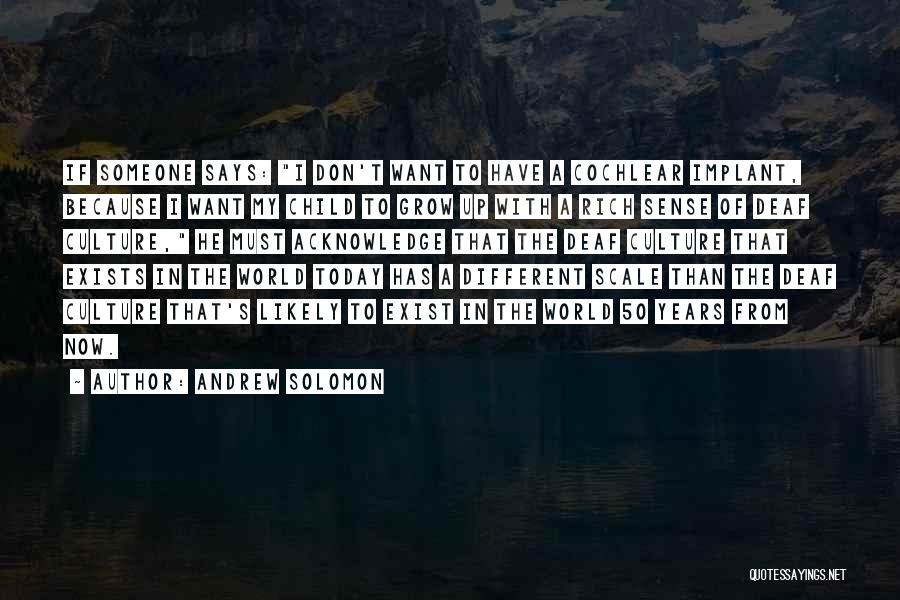 Andrew Solomon Quotes: If Someone Says: I Don't Want To Have A Cochlear Implant, Because I Want My Child To Grow Up With