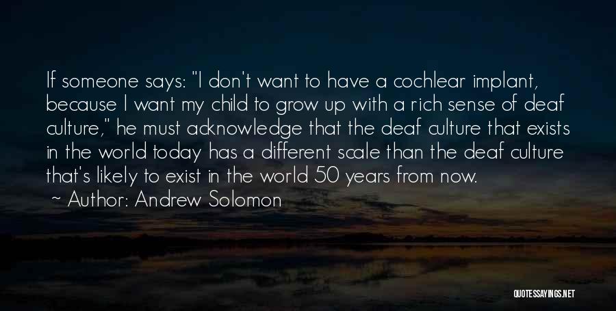 Andrew Solomon Quotes: If Someone Says: I Don't Want To Have A Cochlear Implant, Because I Want My Child To Grow Up With