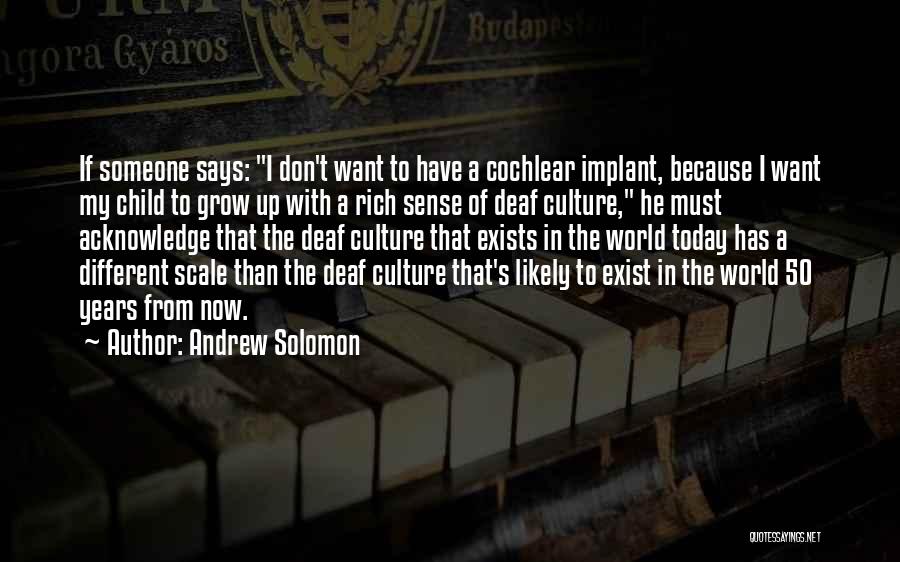 Andrew Solomon Quotes: If Someone Says: I Don't Want To Have A Cochlear Implant, Because I Want My Child To Grow Up With