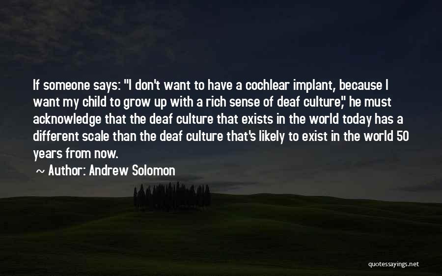 Andrew Solomon Quotes: If Someone Says: I Don't Want To Have A Cochlear Implant, Because I Want My Child To Grow Up With