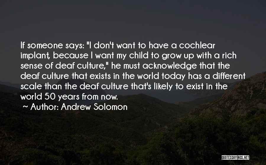 Andrew Solomon Quotes: If Someone Says: I Don't Want To Have A Cochlear Implant, Because I Want My Child To Grow Up With