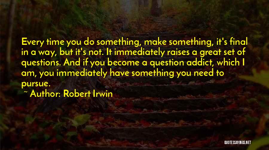 Robert Irwin Quotes: Every Time You Do Something, Make Something, It's Final In A Way, But It's Not. It Immediately Raises A Great