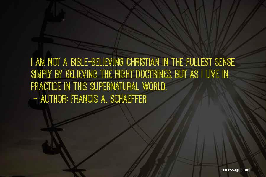 Francis A. Schaeffer Quotes: I Am Not A Bible-believing Christian In The Fullest Sense Simply By Believing The Right Doctrines, But As I Live