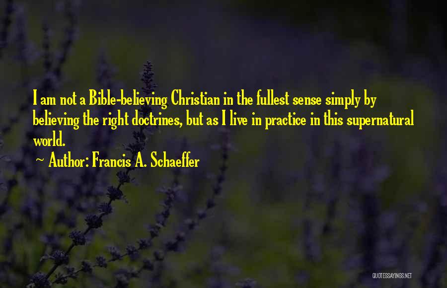 Francis A. Schaeffer Quotes: I Am Not A Bible-believing Christian In The Fullest Sense Simply By Believing The Right Doctrines, But As I Live