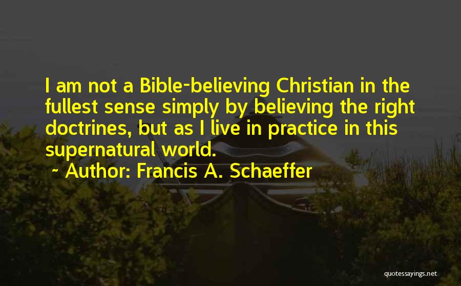 Francis A. Schaeffer Quotes: I Am Not A Bible-believing Christian In The Fullest Sense Simply By Believing The Right Doctrines, But As I Live